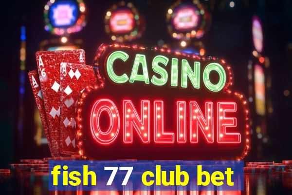 fish 77 club bet